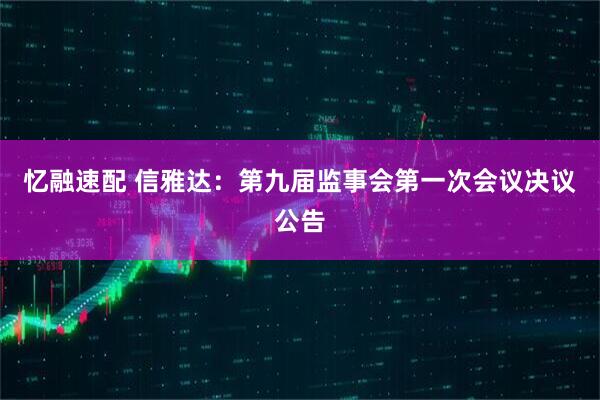 忆融速配 信雅达：第九届监事会第一次会议决议公告
