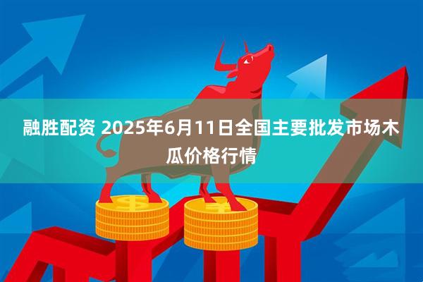 融胜配资 2025年6月11日全国主要批发市场木瓜价格行情