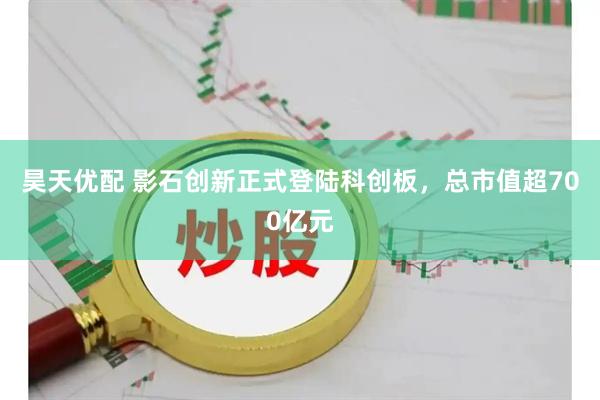 昊天优配 影石创新正式登陆科创板，总市值超700亿元
