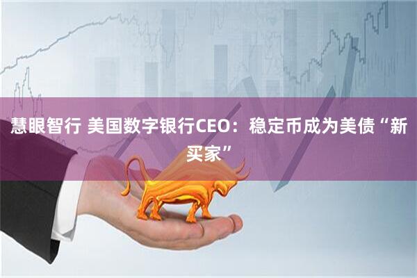 慧眼智行 美国数字银行CEO：稳定币成为美债“新买家”
