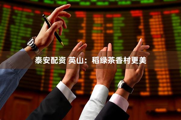 泰安配资 英山：稻绿茶香村更美