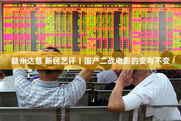 赣州达慧 新民艺评丨国产二战电影的变与不变
