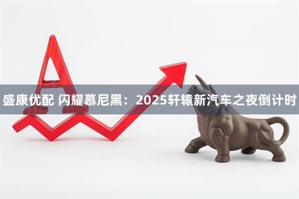 盛康优配 闪耀慕尼黑：2025轩辕新汽车之夜倒计时