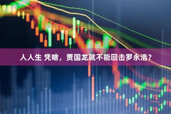人人生 凭啥，贾国龙就不能回击罗永浩？