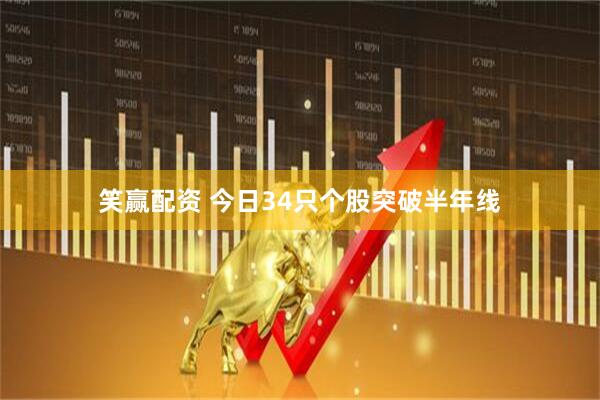 笑赢配资 今日34只个股突破半年线