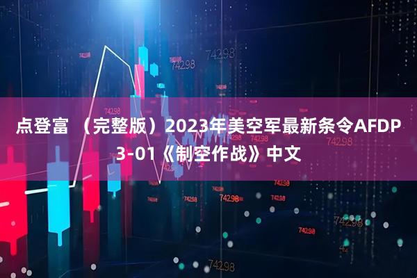 点登富 （完整版）2023年美空军最新条令AFDP3-01《制空作战》中文