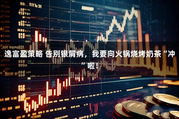 逸富盈策略 告别银屑病，我要向火锅烧烤奶茶“冲”啦！