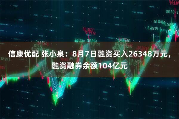 信康优配 张小泉:8月7日融资买入26348万元,融资融券余额104亿元