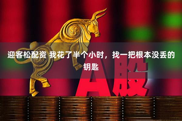 迎客松配资 我花了半个小时，找一把根本没丢的钥匙